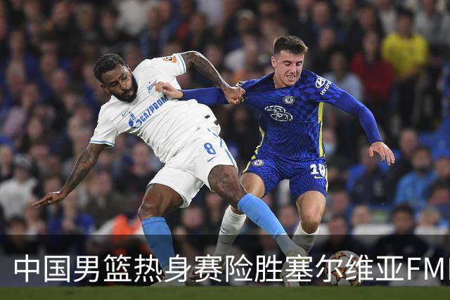 中国男篮热身赛险胜塞尔维亚FMP俱乐部