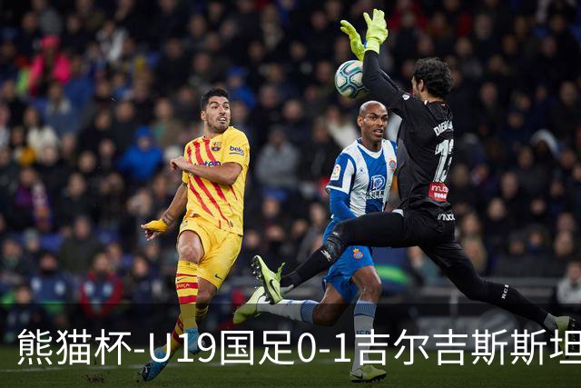 熊猫杯-U19国足0-1吉尔吉斯斯坦1胜1平1负第3收官 贺一然自摆乌龙